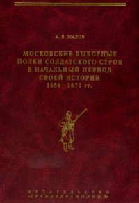 cover of the book Московские выборные полки солдатского строя в начальный период своей истории. 1656—1671 гг.