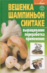 cover of the book Вешенка, шампиньон, сиитаке. Выращивание, переработка, применение