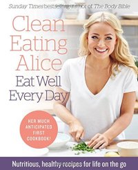 cover of the book Clean Eating Alice Eat Well Every Day: Nutritious, healthy recipes for life on the go