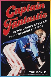 cover of the book Captain Fantastic: Elton John’s Stellar Trip Through the ’70s