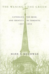 cover of the book The Waning of the Green: Catholics, the Irish, and Identity in Toronto, 1887-1922