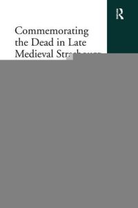 cover of the book Commemorating the Dead in Late Medieval Strasbourg: The Cathedral’s Book of Donors and Its Use (1320-1521)