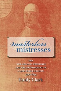 cover of the book Masterless Mistresses: The New Orleans Ursulines and the Development of a New World Society, 1727-1834