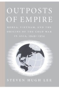 cover of the book Outposts of Empire: Korea, Vietnam, and the Origins of the Cold War in Asia, 1949-1954