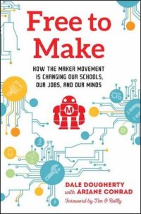 cover of the book Free to Make: How the Maker Movement is Changing Our Schools, Our Jobs, and Our Minds