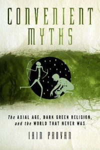 cover of the book Convenient Myths: The Axial Age, Dark Green Religion, and the World that Never Was