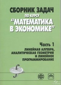 cover of the book Сборник задач по курсу "Математика в экономике". В 3-х ч. Ч.1. Линейная алгебра, аналитическая геометрия и линейное программирование