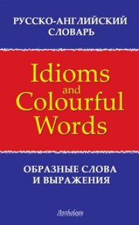 cover of the book Русско-английский словарь образных слов и выражений (Idioms & Colourful Words)