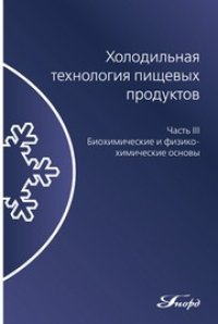 cover of the book Холодильная технология пищевых продуктов. Часть III. Биохимические и физико-химические основы