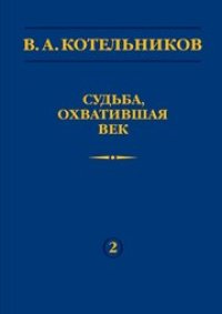 cover of the book В.А. Котельников. Судьба, охватившая век. В 2 т. Т.2. Н.В. Котельникова об отце