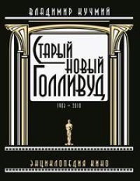 cover of the book Старый новый Голливуд. Энциклопедия кино в 2-х тт. 1903-2010 гг. Том 1