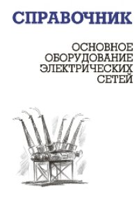 cover of the book Основное оборудование электрических сетей: справочник