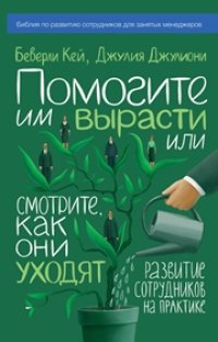 cover of the book Помогите им вырасти или смотрите, как они уходят. Развитие сотрудников на практике