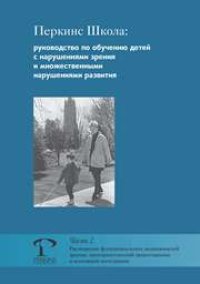 cover of the book Перкинс Школа: руководство по обучению детей с нарушениями зрения и множественными нарушениями развития. Часть 2. Расширение функциональных возможностей зрения, пространственной ориентировки и сенсорной интеграции