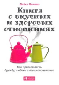 cover of the book Книга о вкусных и здоровых отношениях: Как приготовить дружбу, любовь и взаимопонимание