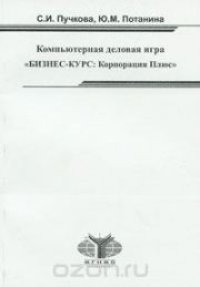 cover of the book Компьютерная деловая игра «БИЗНЕСС-КУРС: Корпорация Плюс»