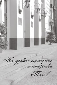 cover of the book На уроках сценарного мастерства. Том I: учебное пособие