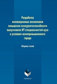 cover of the book Разработка инновационных механизмов повышения конкурентоспособности выпускников ИТ-специальностей вуза в условиях монопромышленного города: сб. ст.