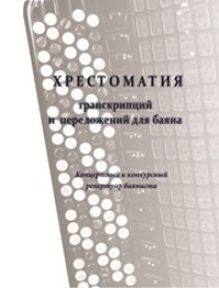 cover of the book Хрестоматия транскрипций и переложений для баяна. Концертный и конкурсный репертуар баяниста: учебно-методическое пособие