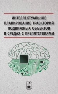 cover of the book Интеллектуальное планирование траекторий подвижных объектов в средах с препятствиями