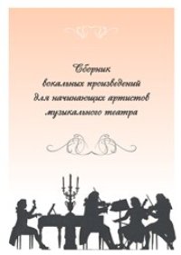 cover of the book Сборник вокальных произведений для начинающих артистов музыкального театра