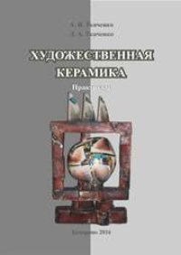 cover of the book Художественная керамика: практикум по направлению подготовки 51.03.02 «Народная художественная культура», профиль «Руководство студией декоративно-прикладного творчества»; форма обучения – очная и заочная; квалификация (степень) выпускника «бакалавр»