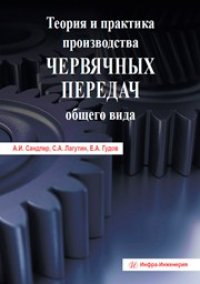 cover of the book Теория и практика производства червячных передач общего вида. Учебно-практическое пособие