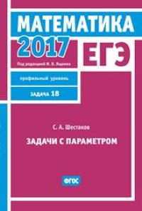 cover of the book ЕГЭ 2017. Математика. Задачи с параметром. Задача 18 (профильный уровень)