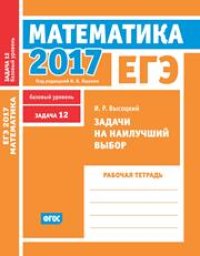 cover of the book ЕГЭ 2017. Математика. Задачи на наилучший выбор. Задача 12 (базовый уровень). Рабочая тетрадь