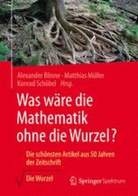 cover of the book Was wäre die Mathematik ohne die Wurzel?: Die schönsten Artikel aus 50 Jahren der Zeitschrift Die Wurzel