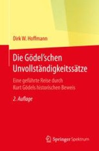 cover of the book Die Gödel'schen Unvollständigkeitssätze: Eine geführte Reise durch Kurt Gödels historischen Beweis