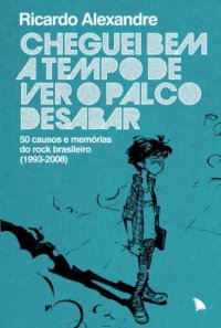 cover of the book Cheguei bem a tempo de ver o palco desabar - 50 causos e memórias do rock brasileiro (1993-2008)