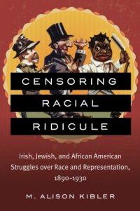 cover of the book Censoring Racial Ridicule: Irish, Jewish, and African American Struggles over Race and Representation, 1890-1930