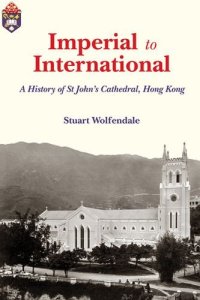 cover of the book Imperial to International: A History of St. John’s Cathedral, Hong Kong