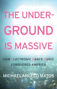 cover of the book The Underground Is Massive: How Electronic Dance Music Conquered America
