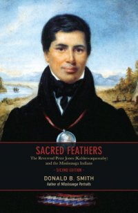 cover of the book Sacred Feathers: The Reverend Peter Jones (Kahkewaquonaby) and the Mississauga Indians