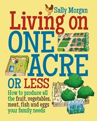 cover of the book Living on One Acre or Less: How to produce all the fruit, veg, meat, fish and eggs your family needs