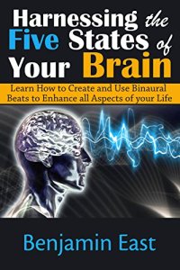 cover of the book Harnessing the Five States of Your Brain: Learn How to Create and Use Binaural Beats to Enhance all Aspects of your Life