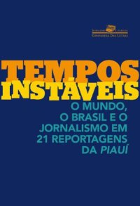 cover of the book Tempos Instáveis - O Mundo, o Brasil e o Jornalismo em 21 Reportagens da Piauí