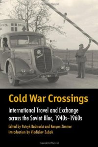 cover of the book Cold War Crossings: International Travel and Exchange across the Soviet Bloc, 1940s-1960s