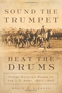 cover of the book Sound the Trumpet, Beat the Drums: Horse-Mounted Bands of the U.S. Army, 1820-1940