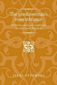 cover of the book The Gentlewoman’s Remembrance: Patriarchy, Piety, and Singlehood in Early Stuart England