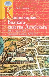 cover of the book Канцылярыя Вялікага княства Літоўскага 40-х гадоў XV - першай паловы XVI ст.