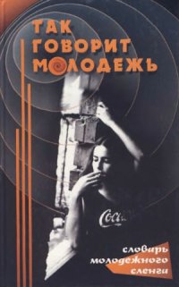 cover of the book Так говорит молодёжь.  Словарь сленга. По материалам 70-90-х годов