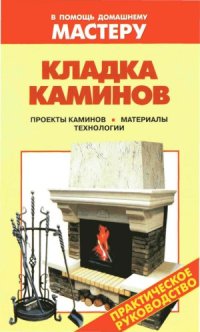 cover of the book Кладка каминов. Проекты каминов. Материалы. Технологии