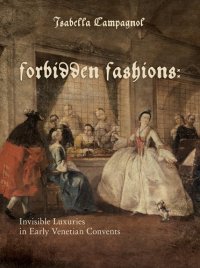 cover of the book Forbidden Fashions: Invisible Luxuries in Early Venetian Convents