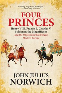 cover of the book Four Princes: Henry VIII, Francis I, Charles V, Suleiman the Magnificent and the Obsessions that Forged Modern Europe