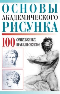 cover of the book Основы академического рисунка. 100 самых важных правил и секретов