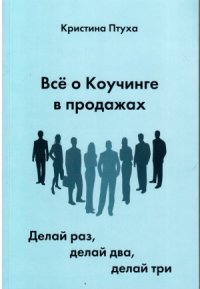 cover of the book Все о Коучинге в продажах. Делай раз, делай два, делай три