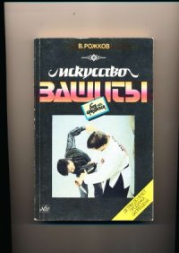 cover of the book Искусство защиты без оружия.  по системам защиты и нападения джиу-джитсу, кэмпо, дзю-до, карате-до, айкидо, боксу и военно-прикладному самбо